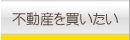 不動産を買いたい